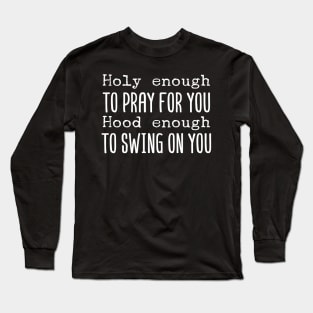 Holy Enough To Pray For You Hood Enough To Swing On You Long Sleeve T-Shirt